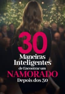 30 Maneiras Inteligentes de Encontrar um Namorado Depois dos 30